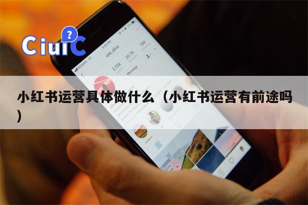 小红书运营具体做什么（小红书运营有前途吗）