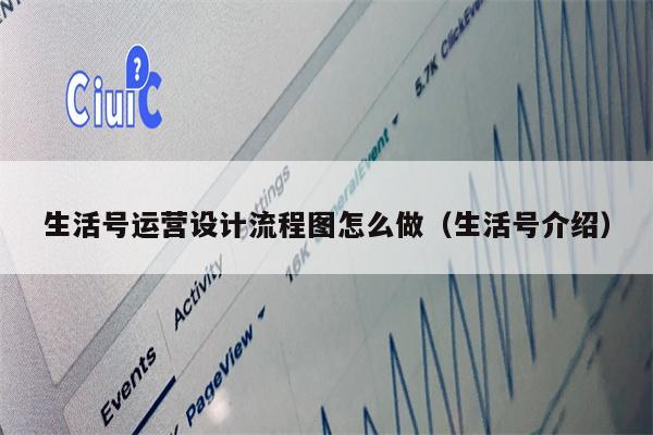 生活号运营设计流程图怎么做（生活号介绍）