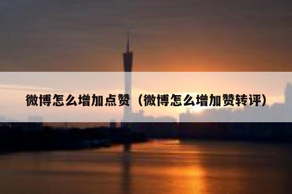 微博怎么增加点赞（微博怎么增加赞转评）