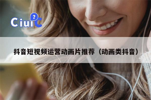 抖音短视频运营动画片推荐（动画类抖音）