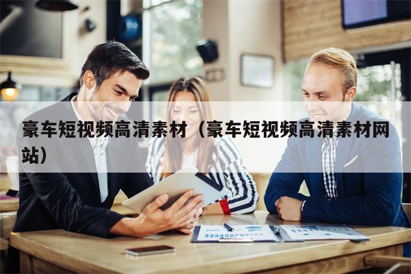 豪车短视频高清素材（豪车短视频高清素材网站）