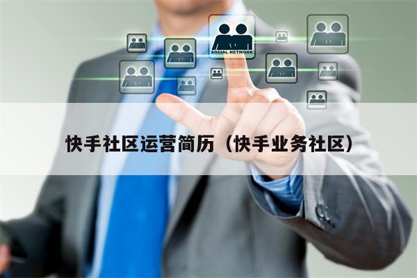 快手社区运营简历（快手业务社区）