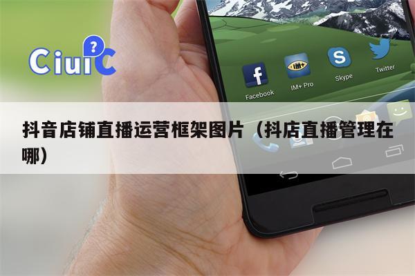 抖音店铺直播运营框架图片（抖店直播管理在哪）