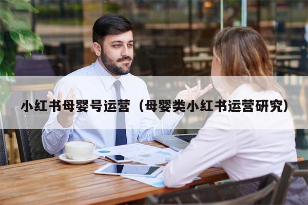 小红书母婴号运营（母婴类小红书运营研究）