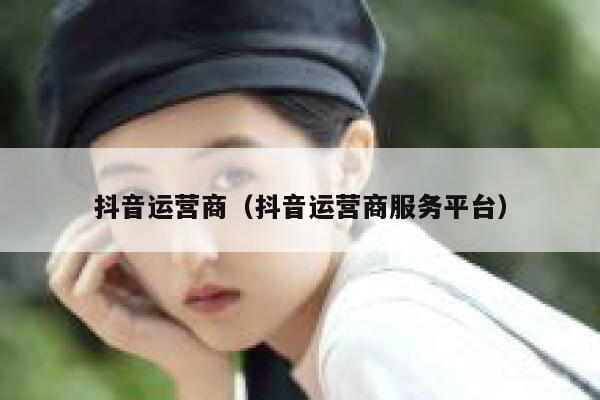 抖音运营商（抖音运营商服务平台）