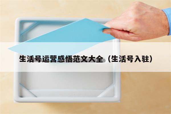 生活号运营感悟范文大全（生活号入驻）