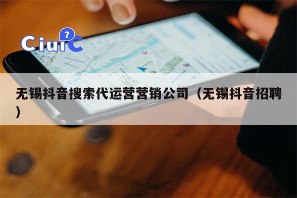 无锡抖音搜索代运营营销公司（无锡抖音招聘）