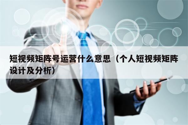 短视频矩阵号运营什么意思（个人短视频矩阵设计及分析）