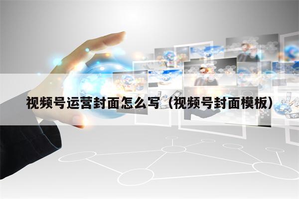 视频号运营封面怎么写（视频号封面模板）