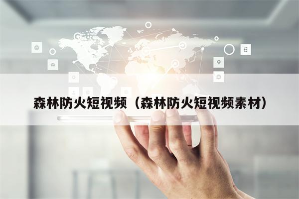 森林防火短视频（森林防火短视频素材）