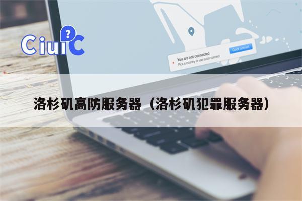 洛杉矶高防服务器（洛杉矶犯罪服务器）