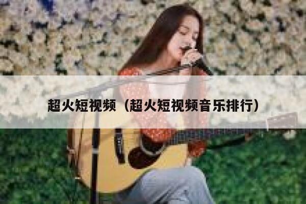 超火短视频（超火短视频音乐排行）