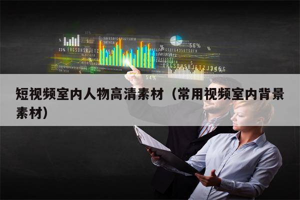 短视频室内人物高清素材（常用视频室内背景素材）