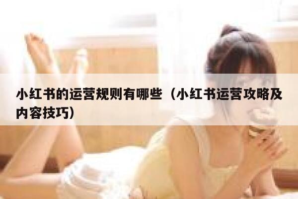 小红书的运营规则有哪些（小红书运营攻略及内容技巧）