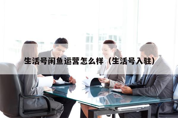 生活号闲鱼运营怎么样（生活号入驻）