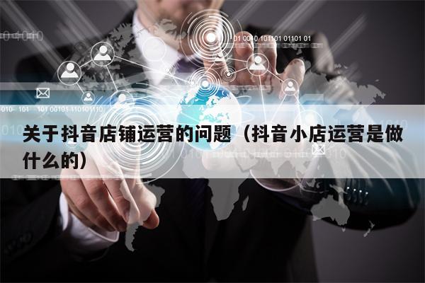 关于抖音店铺运营的问题（抖音小店运营是做什么的）
