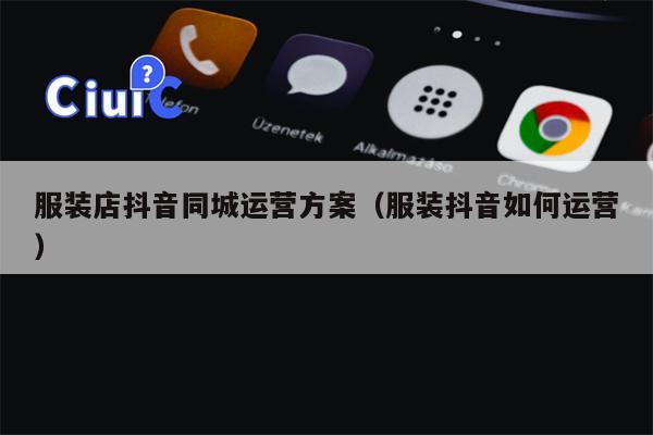 服装店抖音同城运营方案（服装抖音如何运营）