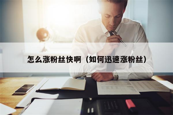 怎么涨粉丝快啊（如何迅速涨粉丝）