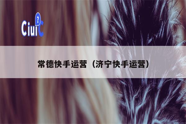常德快手运营（济宁快手运营）