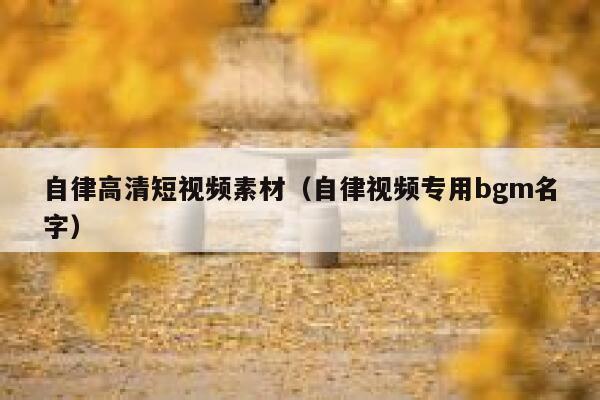 自律高清短视频素材（自律视频专用bgm名字）