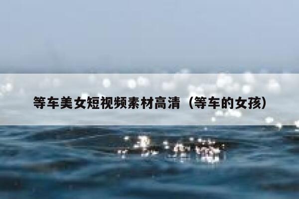 等车美女短视频素材高清（等车的女孩）