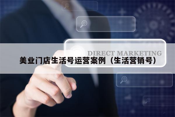 美业门店生活号运营案例（生活营销号）