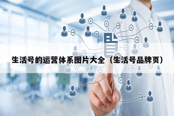 生活号的运营体系图片大全（生活号品牌页）