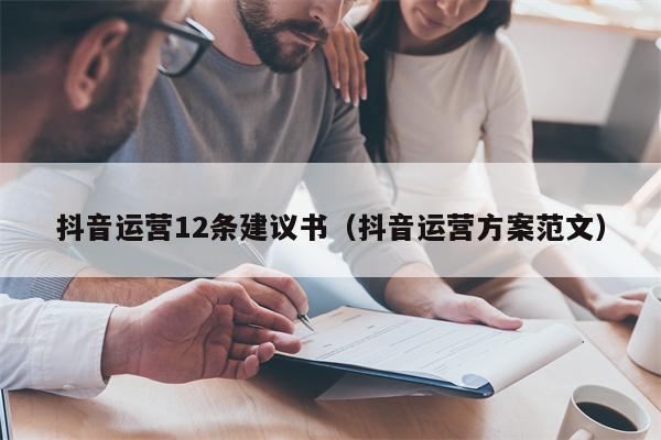 抖音运营12条建议书（抖音运营方案范文）