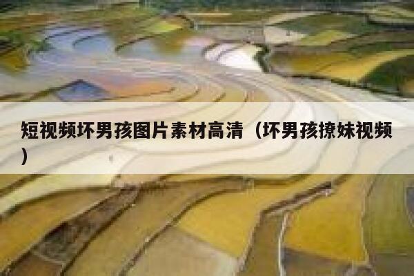 短视频坏男孩图片素材高清（坏男孩撩妹视频）