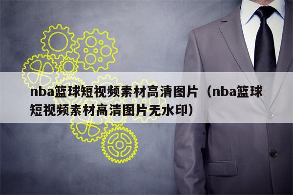 nba篮球短视频素材高清图片（nba篮球短视频素材高清图片无水印）