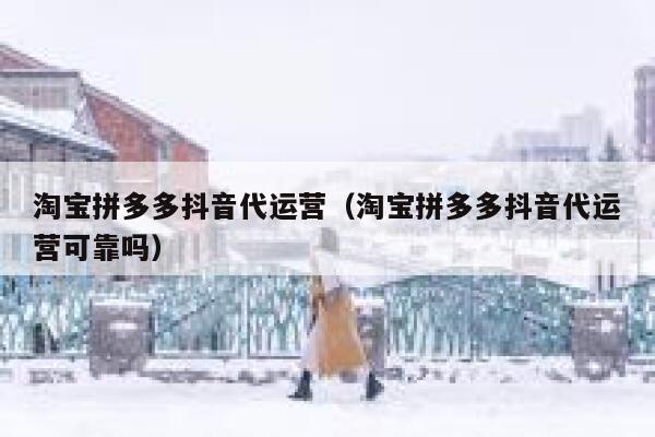 淘宝拼多多抖音代运营（淘宝拼多多抖音代运营可靠吗）