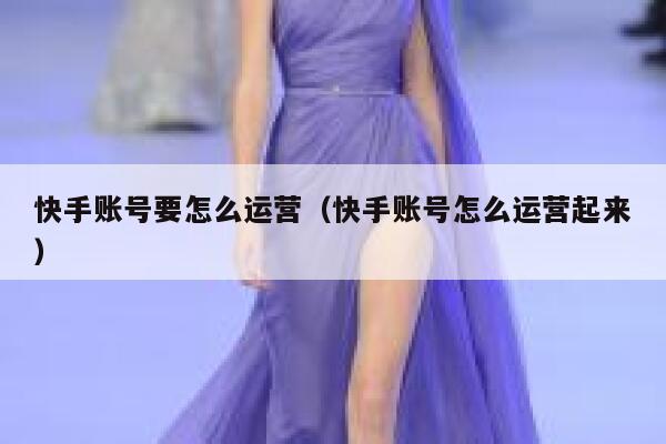快手账号要怎么运营（快手账号怎么运营起来）