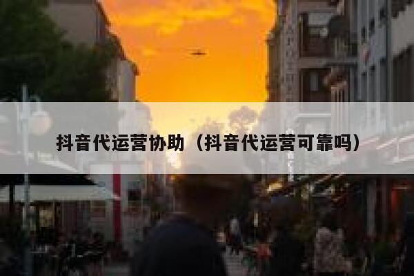 抖音代运营协助（抖音代运营可靠吗）