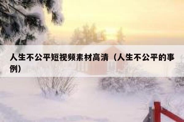 人生不公平短视频素材高清（人生不公平的事例）