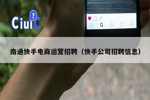 南通快手电商运营招聘（快手公司招聘信息）