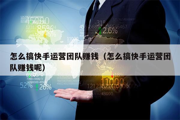 怎么搞快手运营团队赚钱（怎么搞快手运营团队赚钱呢）
