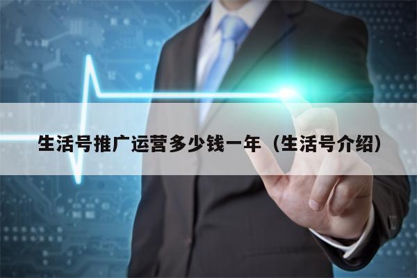 生活号推广运营多少钱一年（生活号介绍）