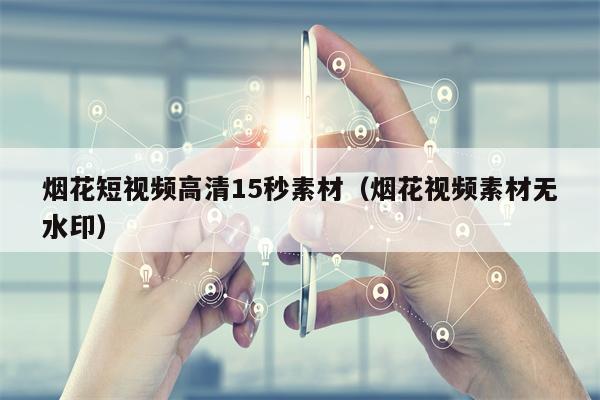 烟花短视频高清15秒素材（烟花视频素材无水印）