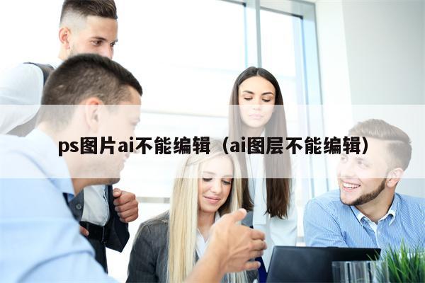 ps图片ai不能编辑（ai图层不能编辑）