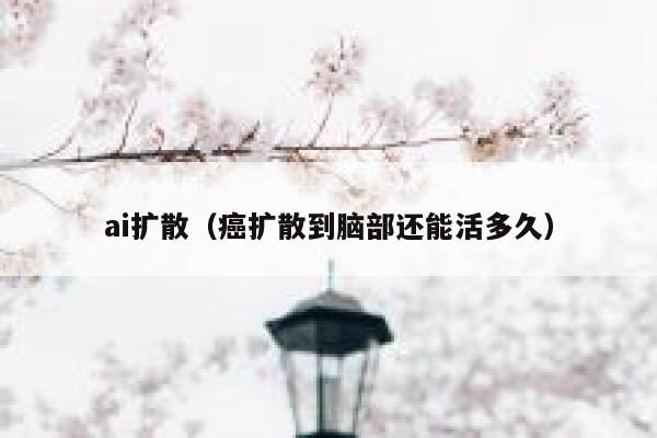 ai扩散（癌扩散到脑部还能活多久）