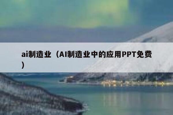 ai制造业（AI制造业中的应用PPT免费）