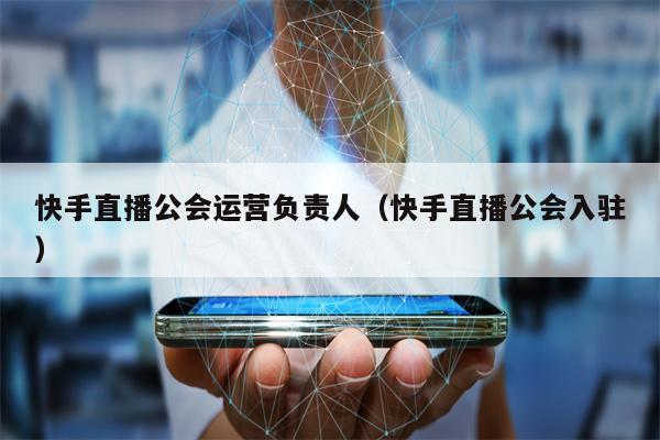 快手直播公会运营负责人（快手直播公会入驻）