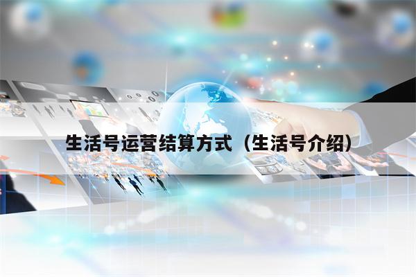 生活号运营结算方式（生活号介绍）