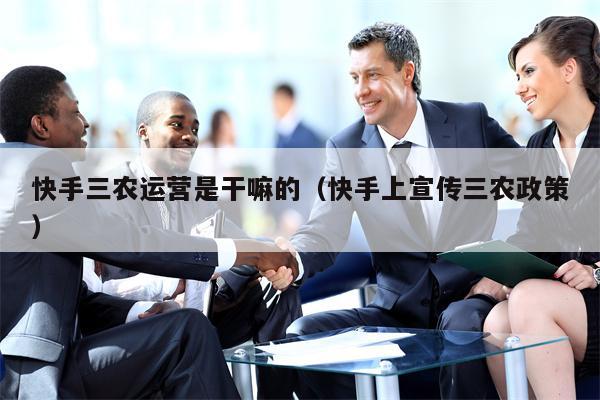 快手三农运营是干嘛的（快手上宣传三农政策）