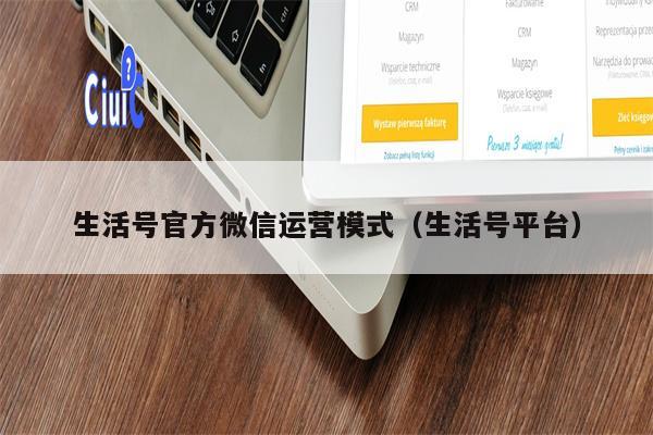 生活号官方微信运营模式（生活号平台）