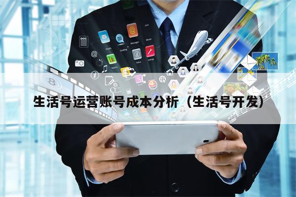 生活号运营账号成本分析（生活号开发）