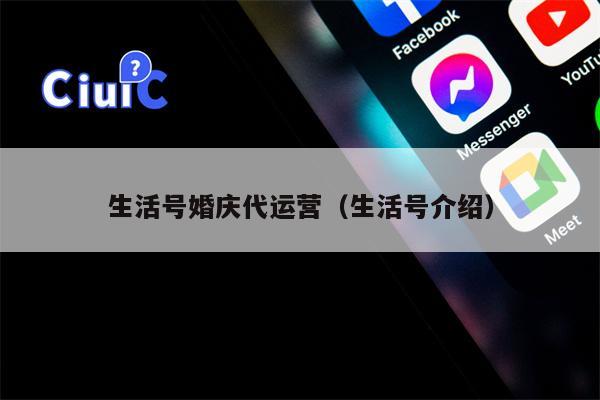 生活号婚庆代运营（生活号介绍）