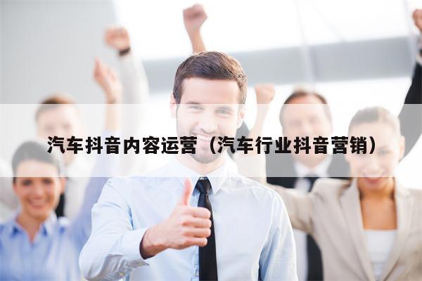 汽车抖音内容运营（汽车行业抖音营销）
