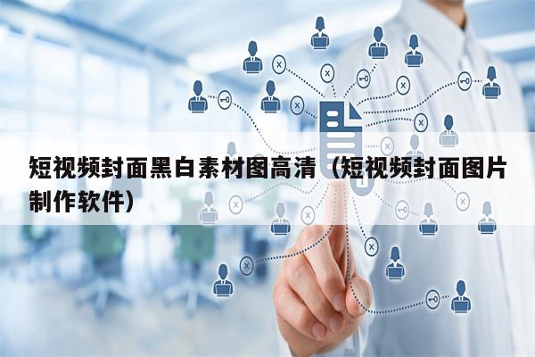短视频封面黑白素材图高清（短视频封面图片制作软件）