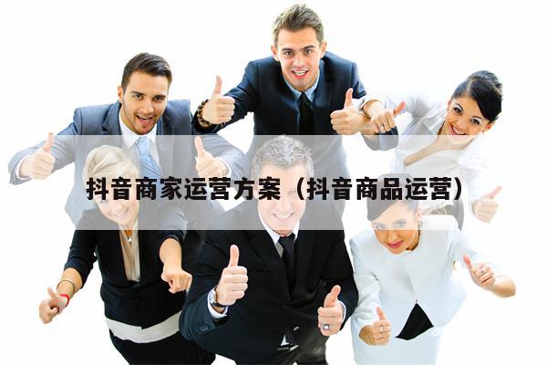 抖音商家运营方案（抖音商品运营）